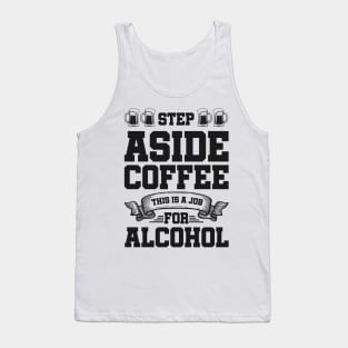 Step aside coffee this is a job for alcohol - Funny Hilarious Meme Satire Simple Black and White Beer Lover Gifts Presents Quotes Sayings Tank Top